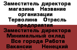 Заместитель директора магазина › Название организации ­ Терволина › Отрасль предприятия ­ Заместитель директора › Минимальный оклад ­ 1 - Все города Работа » Вакансии   . Ненецкий АО,Вижас д.